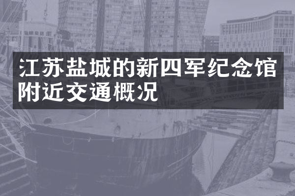江苏盐城的新四军纪念馆附近交通概况