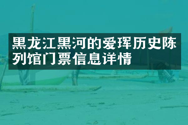 黑龙江黑河的爱珲历史陈列馆门票信息详情