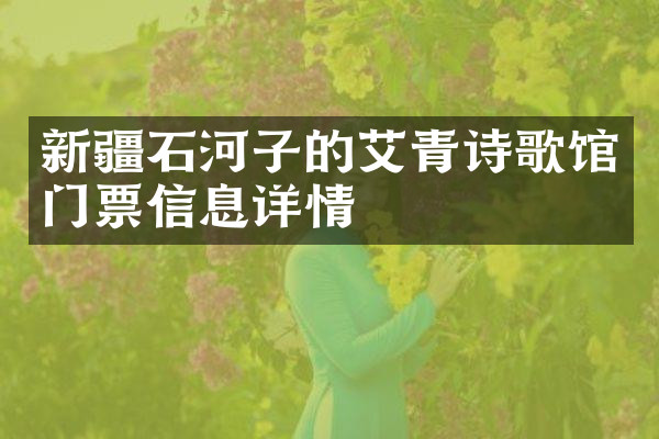 新疆石河子的艾青诗歌馆门票信息详情