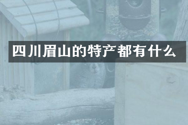 四川眉山的特产都有什么