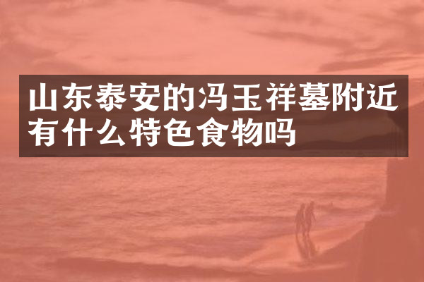 山东泰安的冯玉祥墓附近有什么特色食物吗