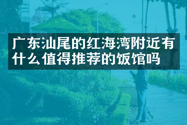 广东汕尾的红海湾附近有什么值得推荐的饭馆吗