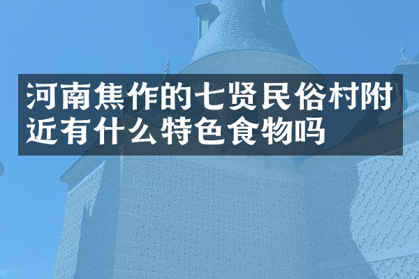 河南焦作的七贤民俗村附近有什么特色食物吗
