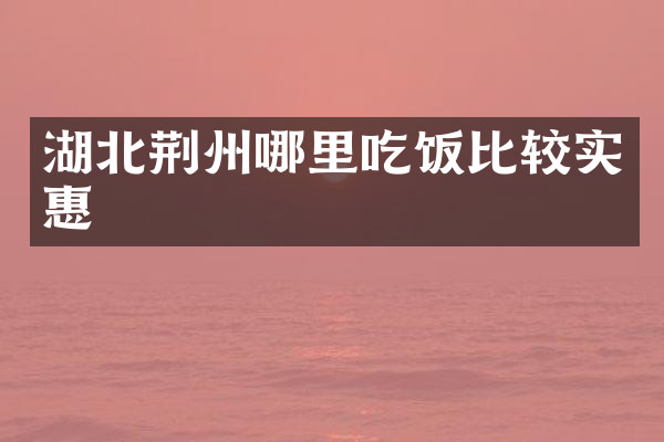 湖北荆州哪里吃饭比较实惠