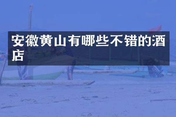 安徽黄山有哪些不错的酒店