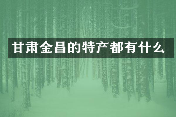 甘肃金昌的特产都有什么