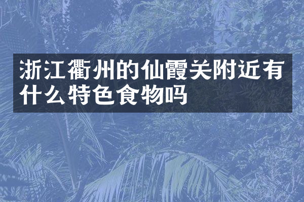 浙江衢州的仙霞关附近有什么特色食物吗