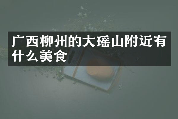 广西柳州的大瑶山附近有什么美食