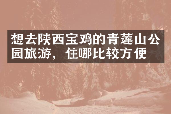 想去陕西宝鸡的青莲山公园旅游，住哪比较方便