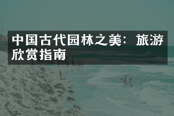 中国古代园林之美：旅游欣赏指南
