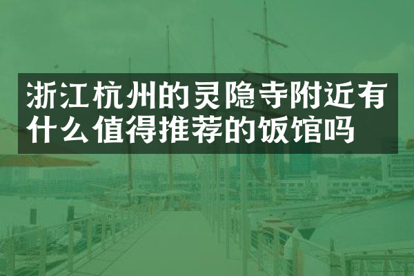 浙江杭州的灵隐寺附近有什么值得推荐的饭馆吗