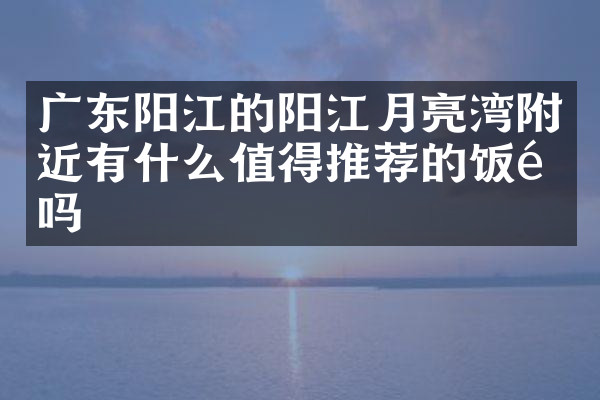 广东阳江的阳江月亮湾附近有什么值得推荐的饭馆吗