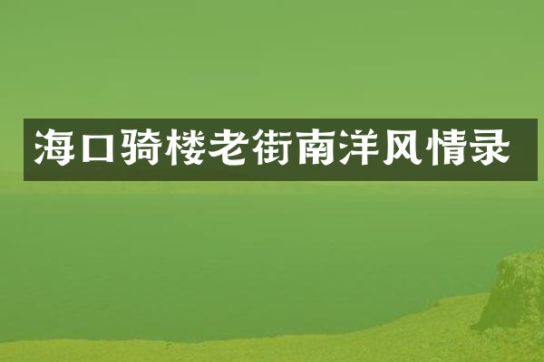 海口骑楼老街南洋风情录