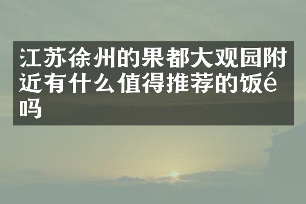 江苏徐州的果都大观园附近有什么值得推荐的饭馆吗