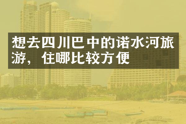想去四川巴中的诺水河旅游，住哪比较方便