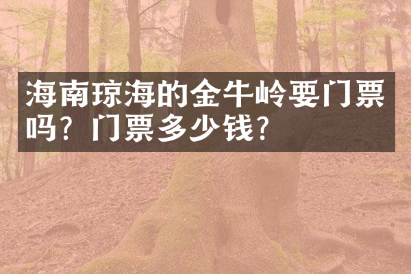 海南琼海的金牛岭要门票吗？门票多少钱？