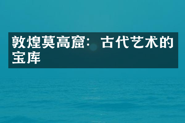 敦煌莫高窟：古代艺术的宝库