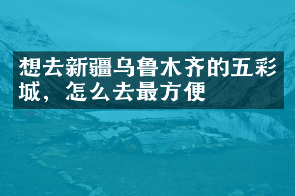 想去新疆乌鲁木齐的五彩城，怎么去最方便