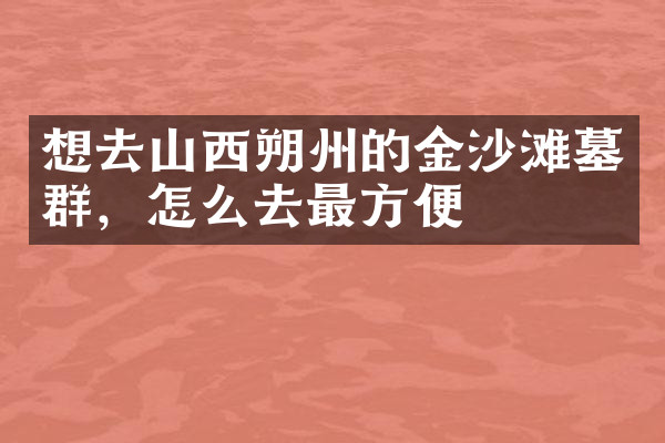 想去山西朔州的金沙滩墓群，怎么去最方便
