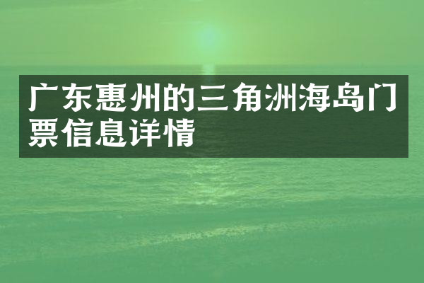广东惠州的三角洲海岛门票信息详情