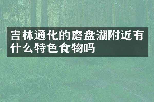 吉林通化的磨盘湖附近有什么特色食物吗