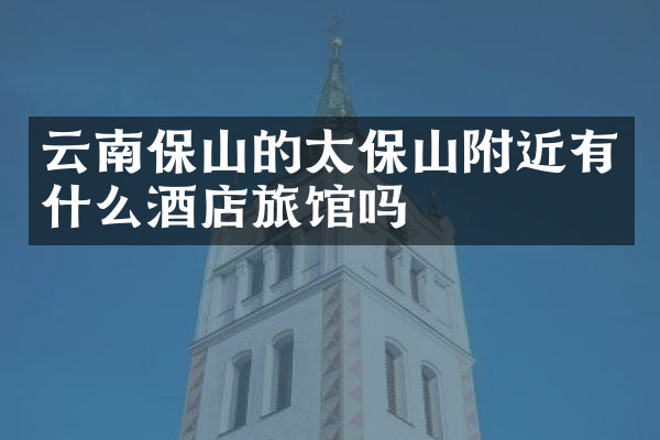 云南保山的太保山附近有什么酒店旅馆吗