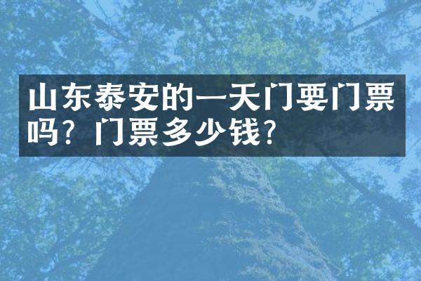 山东泰安的一天门要门票吗？门票多少钱？