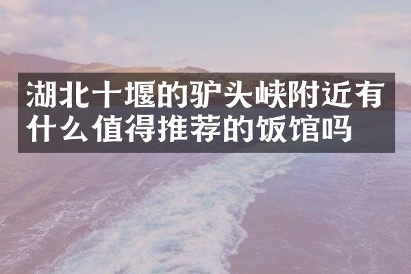 湖北十堰的驴头峡附近有什么值得推荐的饭馆吗