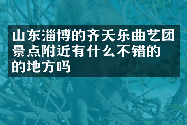山东淄博的齐天乐曲艺团景点附近有什么不错的住的地方吗