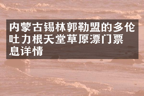 内蒙古锡林郭勒盟的多伦吐力根天堂草原漂门票信息详情