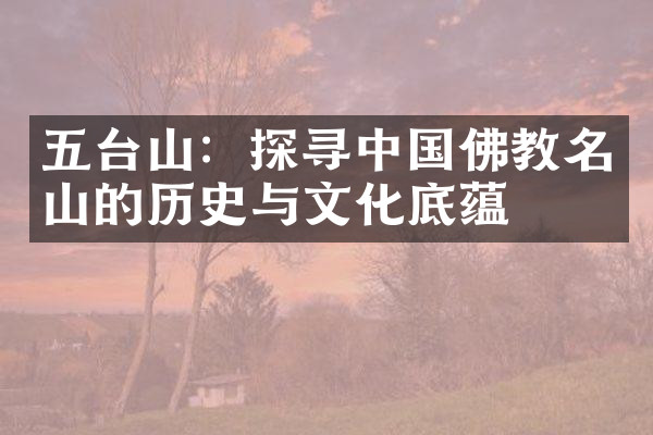 五台山：探寻中国佛教名山的历史与文化底蕴