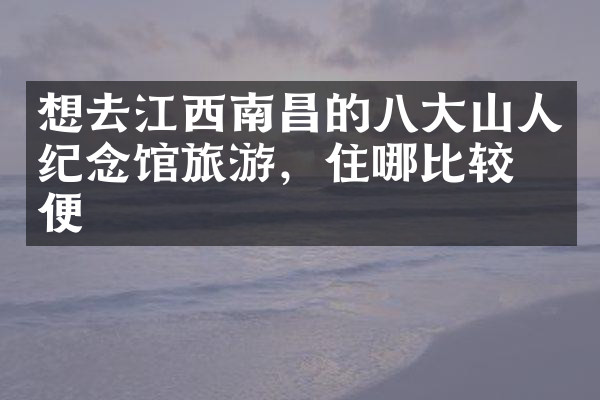想去江西南昌的八大山人纪念馆旅游，住哪比较方便