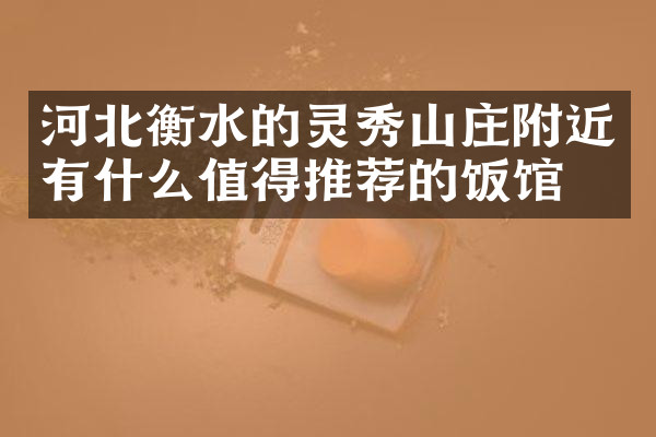 河北衡水的灵秀山庄附近有什么值得推荐的饭馆吗