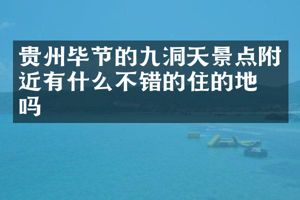 贵州毕节的九洞天景点附近有什么不错的住的地方吗