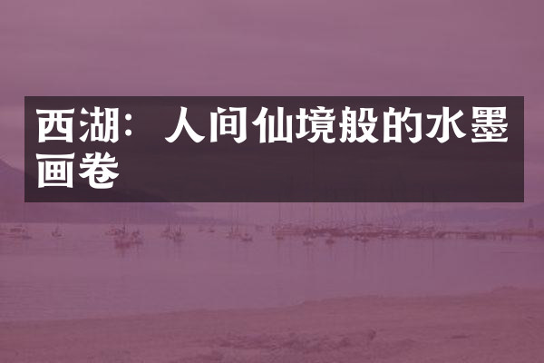 西湖：人间仙境般的水墨画卷