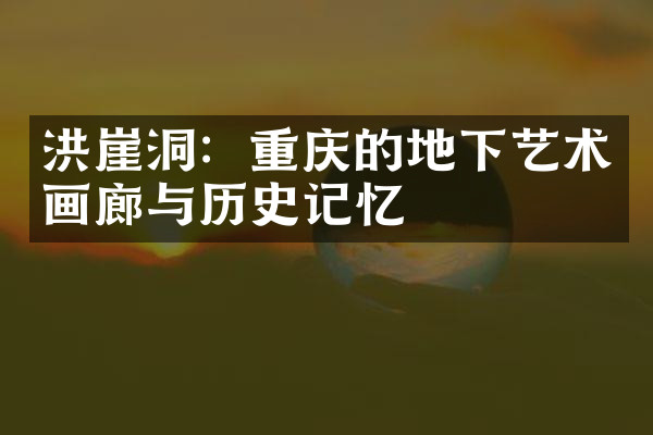 洪崖洞：重庆的地下艺术画廊与历史记忆