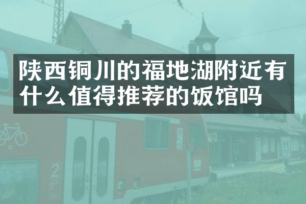 陕西铜川的福地湖附近有什么值得推荐的饭馆吗
