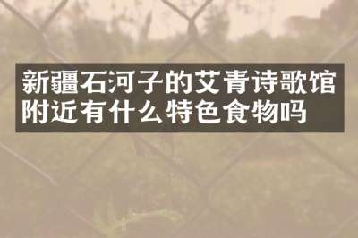 新疆石河子的艾青诗歌馆附近有什么特色食物吗