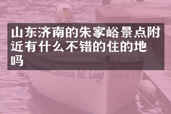 山东济南的朱家峪景点附近有什么不错的住的地方吗