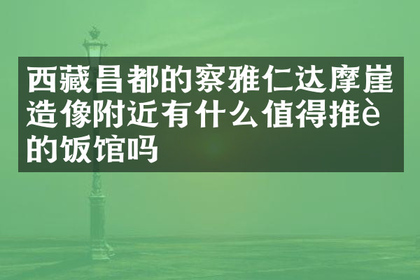 西藏昌都的察雅仁达摩崖造像附近有什么值得推荐的饭馆吗