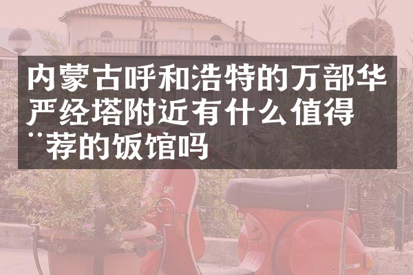 内蒙古呼和浩特的万部华严经塔附近有什么值得推荐的饭馆吗