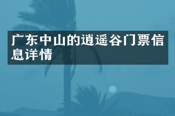 广东中山的逍遥谷门票信息详情