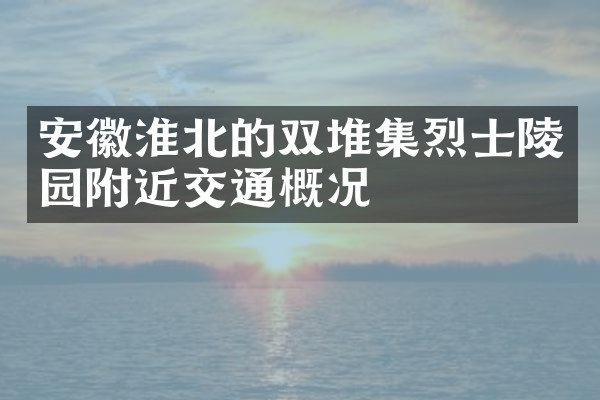 安徽淮北的双堆集烈士陵园附近交通概况