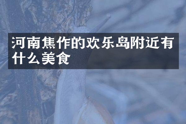 河南焦作的欢乐岛附近有什么美食