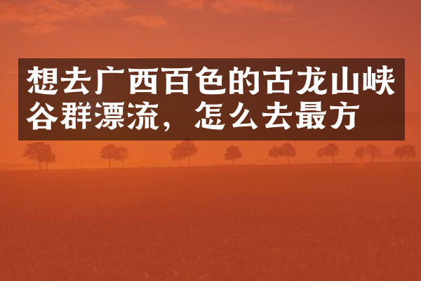 想去广西百色的古龙山峡谷群漂流，怎么去最方便