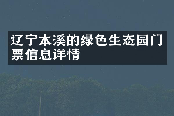 辽宁本溪的绿色生态园门票信息详情