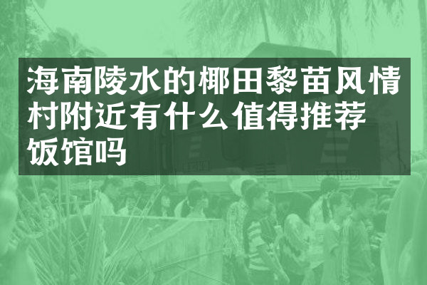 海南陵水的椰田黎苗风情村附近有什么值得推荐的饭馆吗