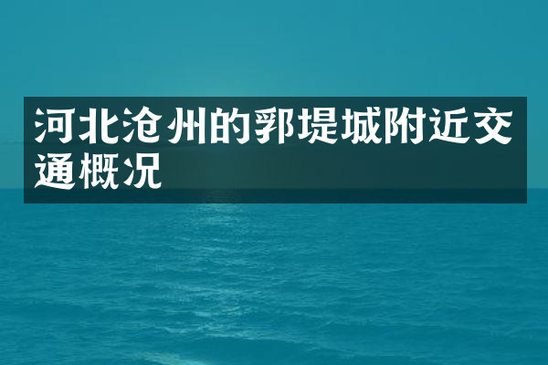 河北沧州的郛堤城附近交通概况