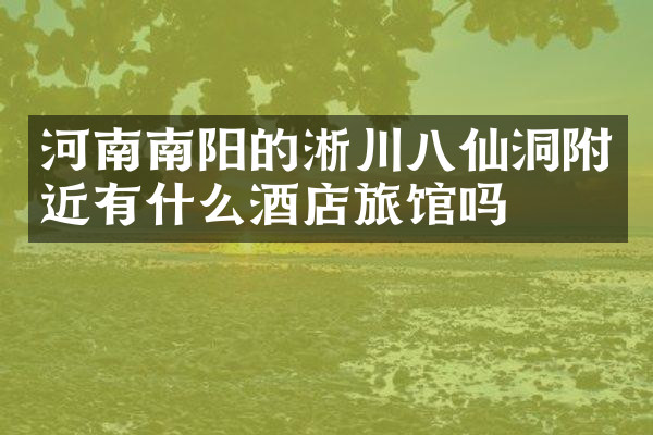河南南阳的淅川八仙洞附近有什么酒店旅馆吗