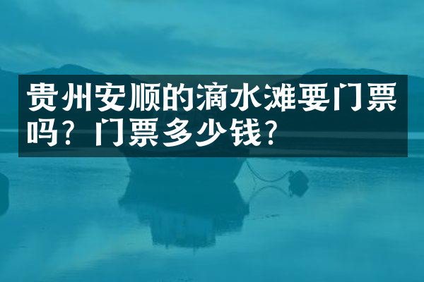 贵州安顺的滴水滩要门票吗？门票多少钱？